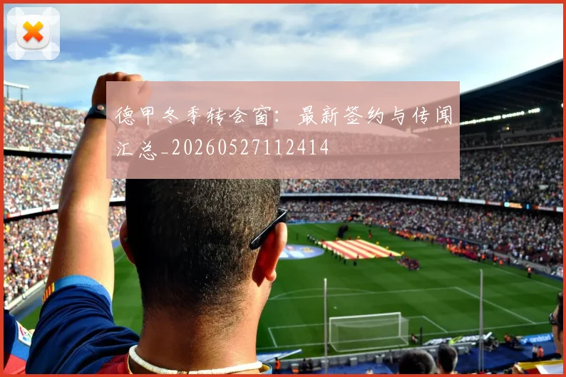 德甲冬季转会窗：最新签约与传闻汇总_20260527112414